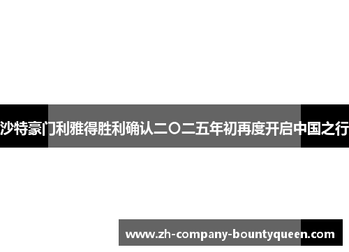 沙特豪门利雅得胜利确认二〇二五年初再度开启中国之行