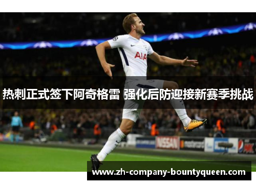 热刺正式签下阿奇格雷 强化后防迎接新赛季挑战