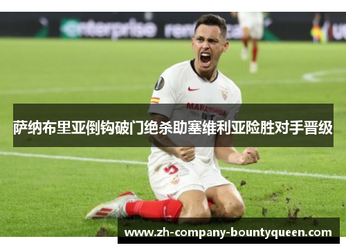 萨纳布里亚倒钩破门绝杀助塞维利亚险胜对手晋级 萨纳布里亚倒钩破门绝杀助塞维利亚险胜对手晋级