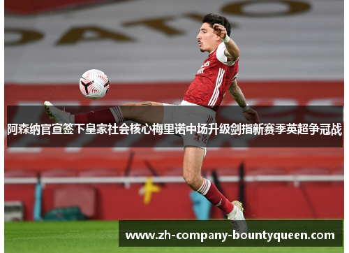 阿森纳官宣签下皇家社会核心梅里诺中场升级剑指新赛季英超争冠战 阿森纳官宣签下皇家社会核心梅里诺中场升级剑指新赛季英超争冠战