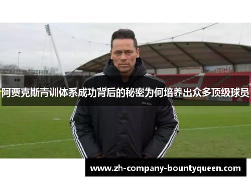 阿贾克斯青训体系成功背后的秘密为何培养出众多顶级球员 阿贾克斯青训体系成功背后的秘密为何培养出众多顶级球员