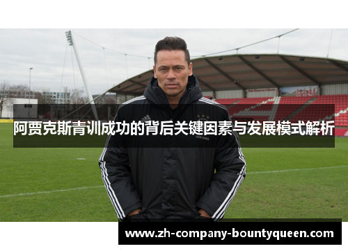 阿贾克斯青训成功的背后关键因素与发展模式解析 阿贾克斯青训成功的背后关键因素与发展模式解析
