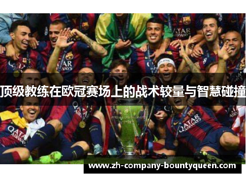 顶级教练在欧冠赛场上的战术较量与智慧碰撞