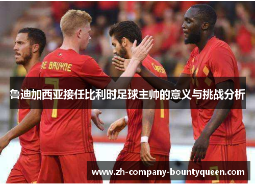 鲁迪加西亚接任比利时足球主帅的意义与挑战分析