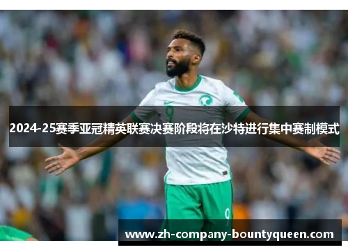 2024-25赛季亚冠精英联赛决赛阶段将在沙特进行集中赛制模式