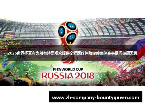 2026世界杯宣布为所有持票观众提供全程医疗保险保障确保赛事期间健康无忧