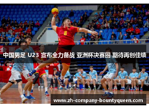 中国男足 U23 宣布全力备战 亚洲杯决赛圈 期待再创佳绩