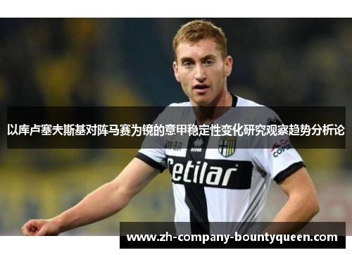 以库卢塞夫斯基对阵马赛为镜的意甲稳定性变化研究观察趋势分析论