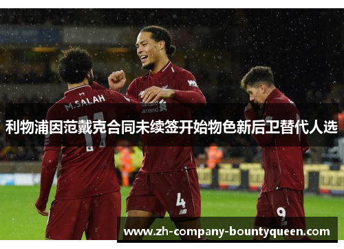 利物浦因范戴克合同未续签开始物色新后卫替代人选