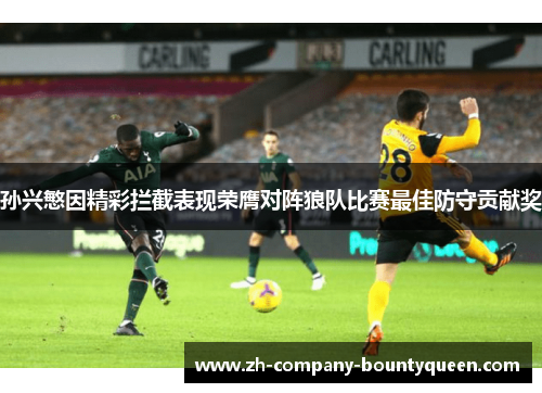 孙兴慜因精彩拦截表现荣膺对阵狼队比赛最佳防守贡献奖