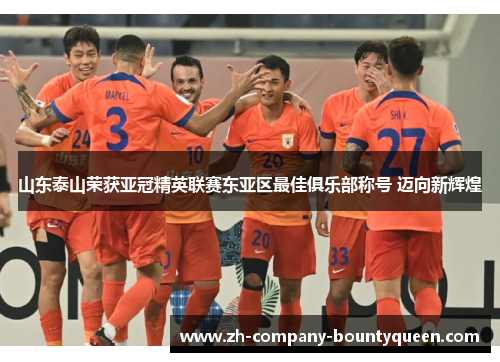 山东泰山荣获亚冠精英联赛东亚区最佳俱乐部称号 迈向新辉煌