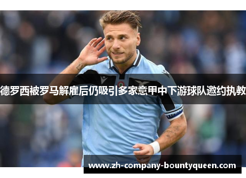 德罗西被罗马解雇后仍吸引多家意甲中下游球队邀约执教