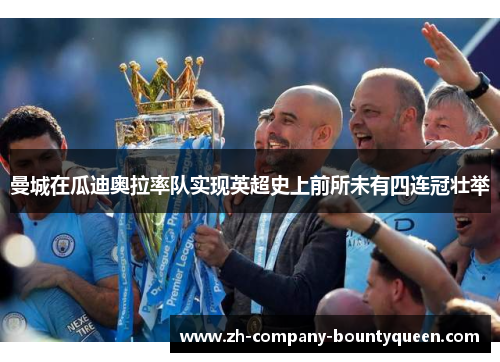 曼城在瓜迪奥拉率队实现英超史上前所未有四连冠壮举 曼城在瓜迪奥拉率队实现英超史上前所未有四连冠壮举