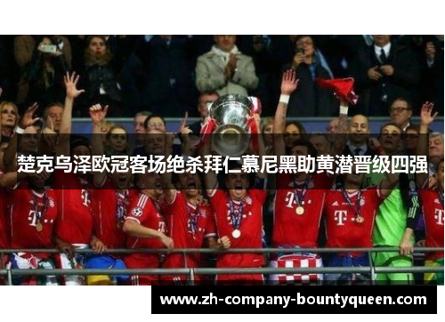 楚克乌泽欧冠客场绝杀拜仁慕尼黑助黄潜晋级四强