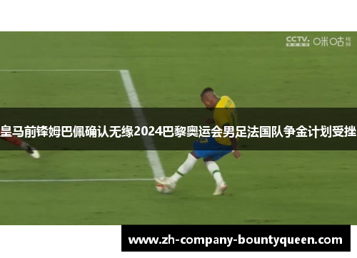皇马前锋姆巴佩确认无缘2024巴黎奥运会男足法国队争金计划受挫 皇马前锋姆巴佩确认无缘2024巴黎奥运会男足法国队争金计划受挫