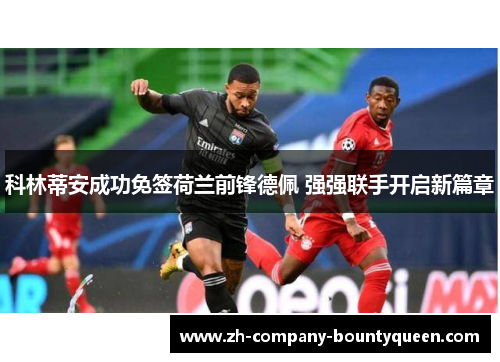 科林蒂安成功免签荷兰前锋德佩 强强联手开启新篇章 科林蒂安成功免签荷兰前锋德佩 强强联手开启新篇章