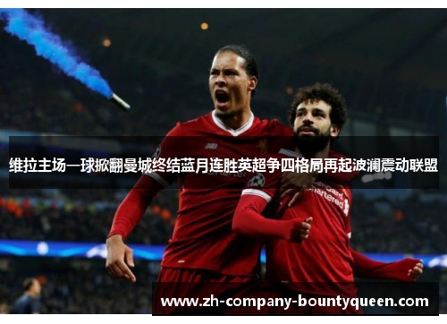 维拉主场一球掀翻曼城终结蓝月连胜英超争四格局再起波澜震动联盟 维拉主场一球掀翻曼城终结蓝月连胜英超争四格局再起波澜震动联盟