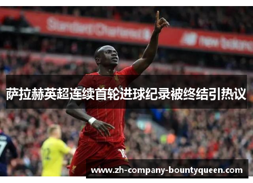 萨拉赫英超连续首轮进球纪录被终结引热议 萨拉赫英超连续首轮进球纪录被终结引热议
