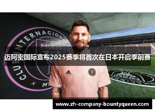 迈阿密国际宣布2025赛季将首次在日本开启季前赛 迈阿密国际宣布2025赛季将首次在日本开启季前赛