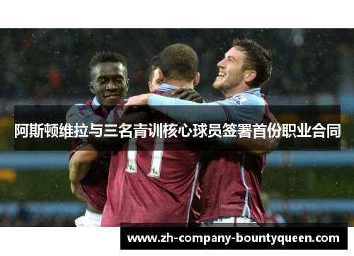 阿斯顿维拉与三名青训核心球员签署首份职业合同