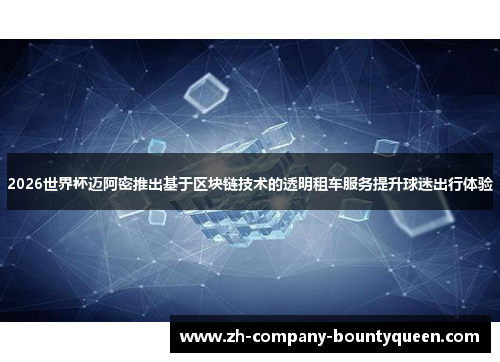 2026世界杯迈阿密推出基于区块链技术的透明租车服务提升球迷出行体验
