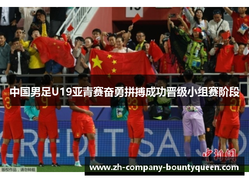 中国男足U19亚青赛奋勇拼搏成功晋级小组赛阶段