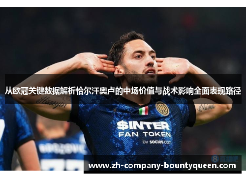 从欧冠关键数据解析恰尔汗奥卢的中场价值与战术影响全面表现路径 从欧冠关键数据解析恰尔汗奥卢的中场价值与战术影响全面表现路径