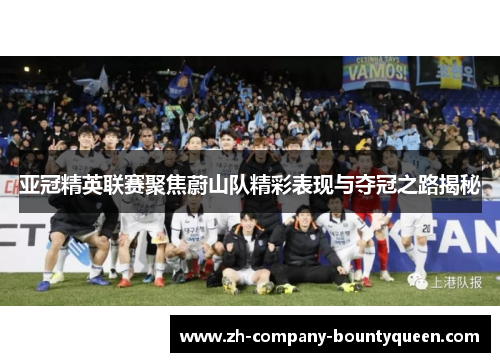 亚冠精英联赛聚焦蔚山队精彩表现与夺冠之路揭秘