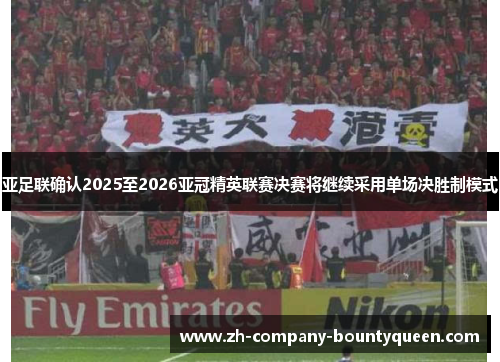 亚足联确认2025至2026亚冠精英联赛决赛将继续采用单场决胜制模式 亚足联确认2025至2026亚冠精英联赛决赛将继续采用单场决胜制模式