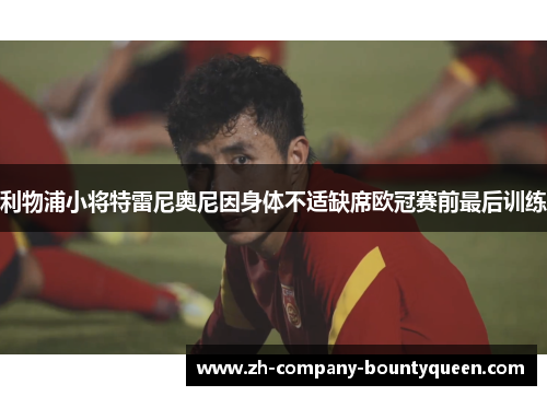 利物浦小将特雷尼奥尼因身体不适缺席欧冠赛前最后训练 利物浦小将特雷尼奥尼因身体不适缺席欧冠赛前最后训练
