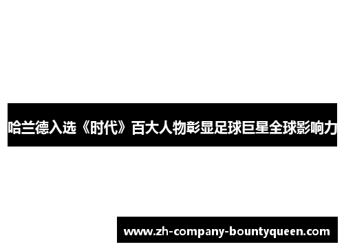 哈兰德入选《时代》百大人物彰显足球巨星全球影响力 哈兰德入选《时代》百大人物彰显足球巨星全球影响力