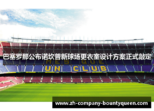 巴塞罗那公布诺坎普新球场更衣室设计方案正式敲定 巴塞罗那公布诺坎普新球场更衣室设计方案正式敲定