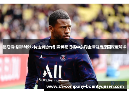 德马雷格雷转投沙特达曼协作引发英超旧将中东淘金潮背后原因深度解读 德马雷格雷转投沙特达曼协作引发英超旧将中东淘金潮背后原因深度解读