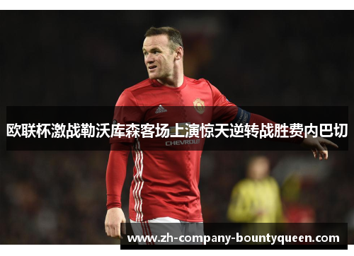 欧联杯激战勒沃库森客场上演惊天逆转战胜费内巴切 欧联杯激战勒沃库森客场上演惊天逆转战胜费内巴切