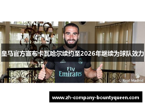 皇马官方宣布卡瓦哈尔续约至2026年继续为球队效力 皇马官方宣布卡瓦哈尔续约至2026年继续为球队效力