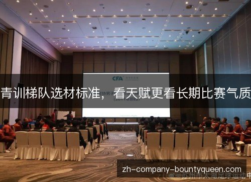 青训梯队选材标准,看天赋更看长期比赛气质 青训梯队选材标准,看天赋更看长期比赛气质