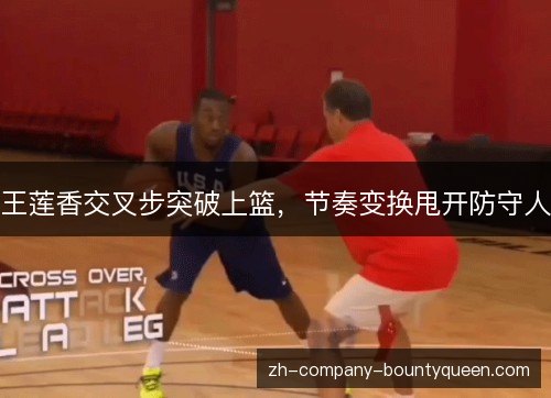 王莲香交叉步突破上篮,节奏变换甩开防守人 王莲香交叉步突破上篮,节奏变换甩开防守人