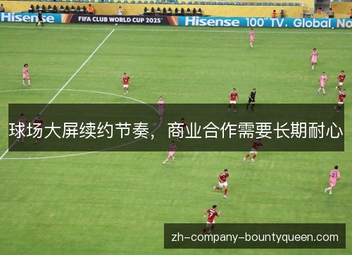 球场大屏续约节奏，商业合作需要长期耐心
