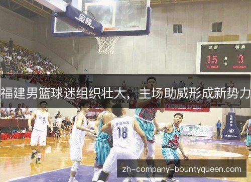 福建男篮球迷组织壮大,主场助威形成新势力 福建男篮球迷组织壮大,主场助威形成新势力